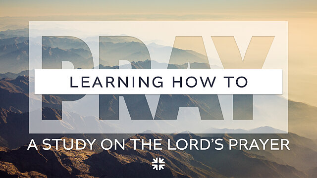 Learning How to Pray: A Study on the Lord's Prayer · The Journey Church